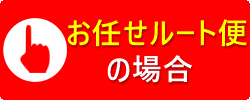 お任せルート便の場合のボタン